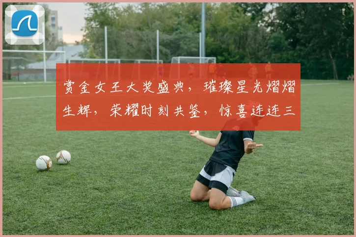 赏金女王大奖盛典，璀璨星光熠熠生辉，荣耀时刻共鉴，惊喜连连三重礼，你准备好了吗