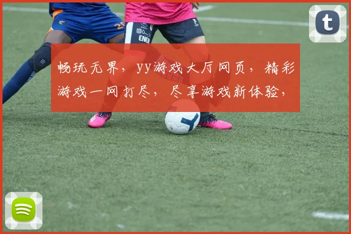 畅玩无界，yy游戏大厅网页，精彩游戏一网打尽，尽享游戏新体验，三重福利等你来