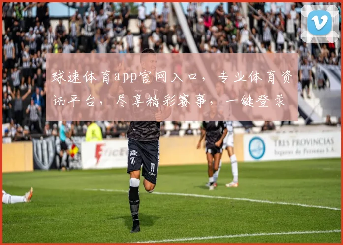 球速体育app官网入口，专业体育资讯平台，尽享精彩赛事，一键登录，体验非凡
