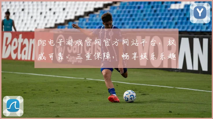 pg电子游戏官网官方网站平台，权威可靠，三重保障，畅享娱乐乐趣